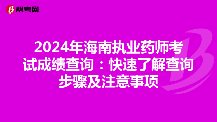 2024年海南执业药师考试成绩查询：快速了解查询步骤及注意事项