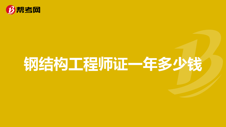 钢结构工程师证一年多少钱