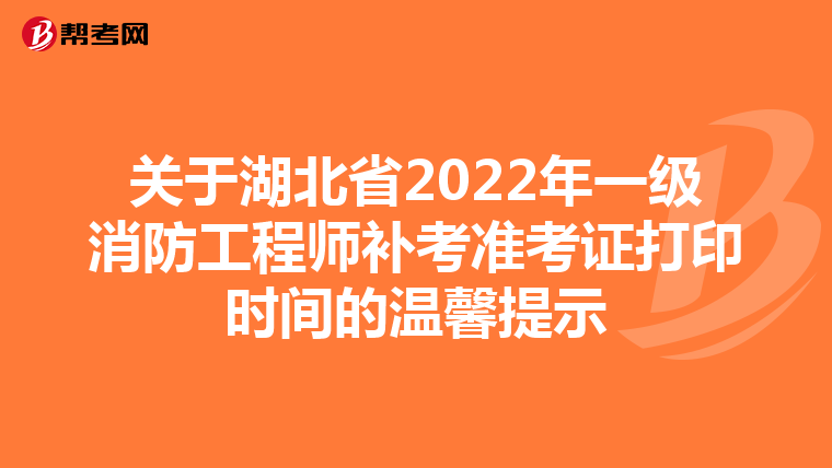 关于湖北省2022年一级消防工程师补考准考证打印时间的温馨提示