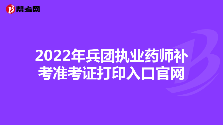 2022年兵团执业药师补考准考证打印入口官网