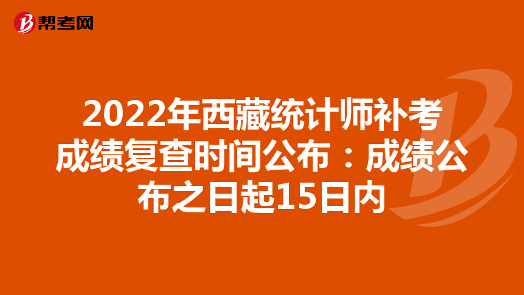 2022年西藏统计师补考成绩复查时间公布:成绩公布之日起15日内