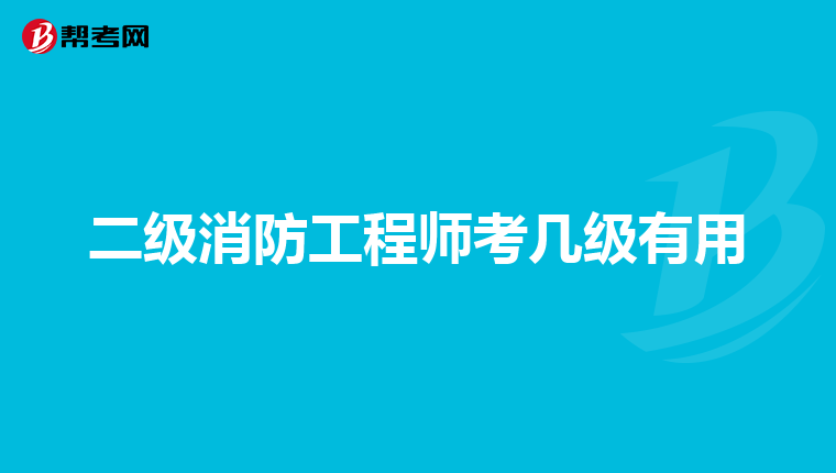 二级消防工程师考几级有用