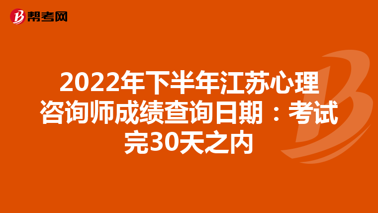 2022年下半年江苏心理咨询师成绩查询日期：考试完30天之内