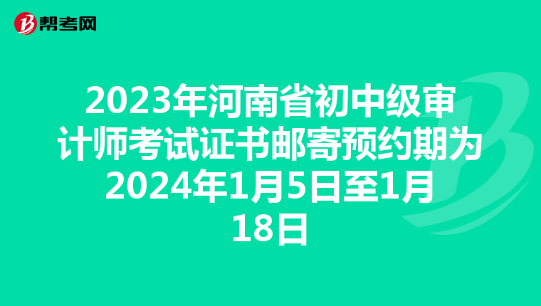 2023年河南省初中级审计师考试证书邮寄预约期为2024年1月5日至1月18日