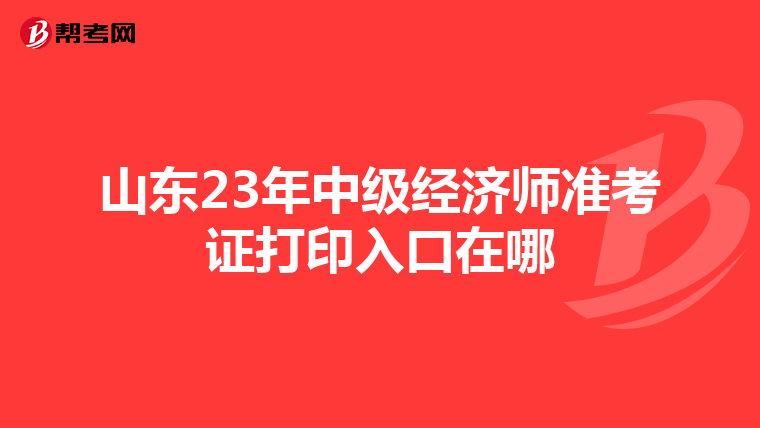 山东23年中级经济师准考证打印入口在哪