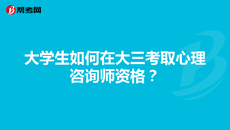 大学生如何在大三考取心理咨询师资格？