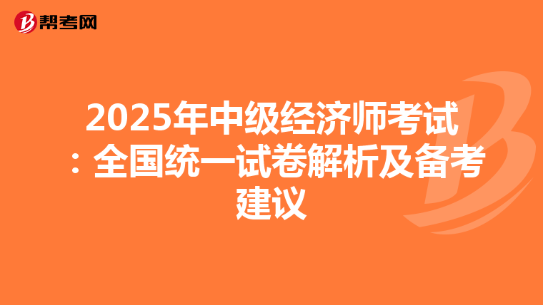 2025年中级经济师考试：全国统一试卷解析及备考建议
