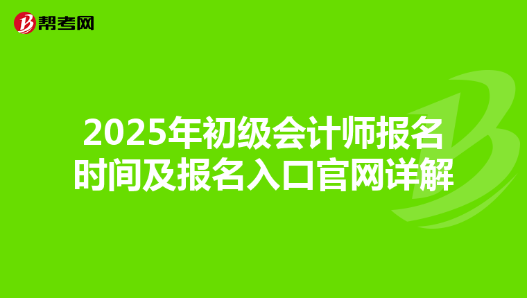 2025年初级会计师报名时间及报名入口官网详解