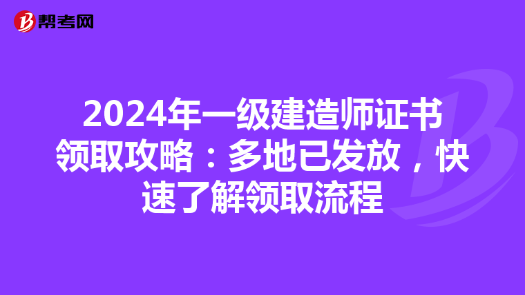 2024年一级建造师证书领取攻略：多地已发放，快速了解领取流程