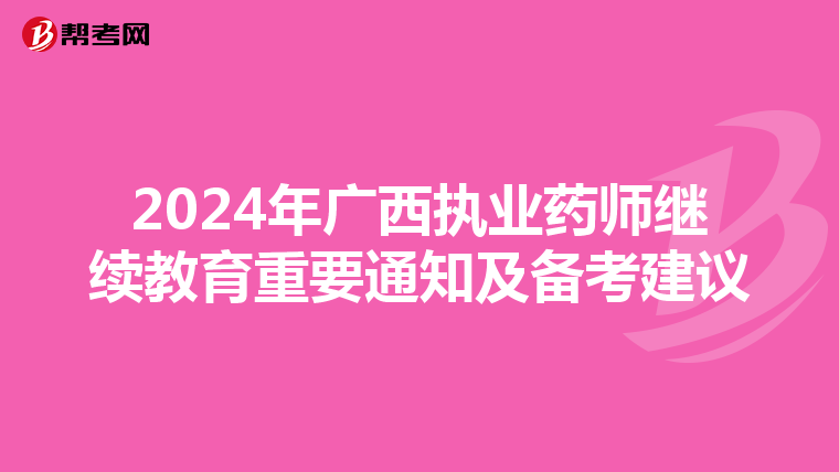 2024年广西执业药师继续教育重要通知及备考建议