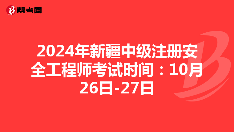 2024年新疆中級注冊安全工程師考試時間：10月26日-27日