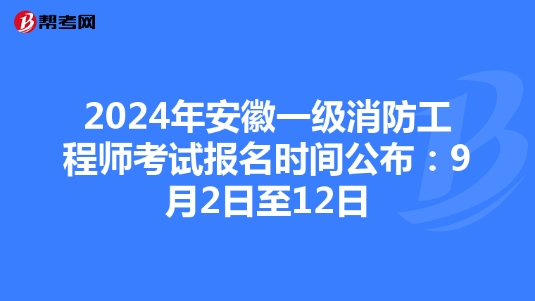 2024年安徽一級消防工程師考試報名時間公布：9月2日至12日