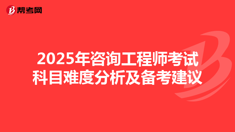 2025年咨询工程师考试科目难度分析及备考建议