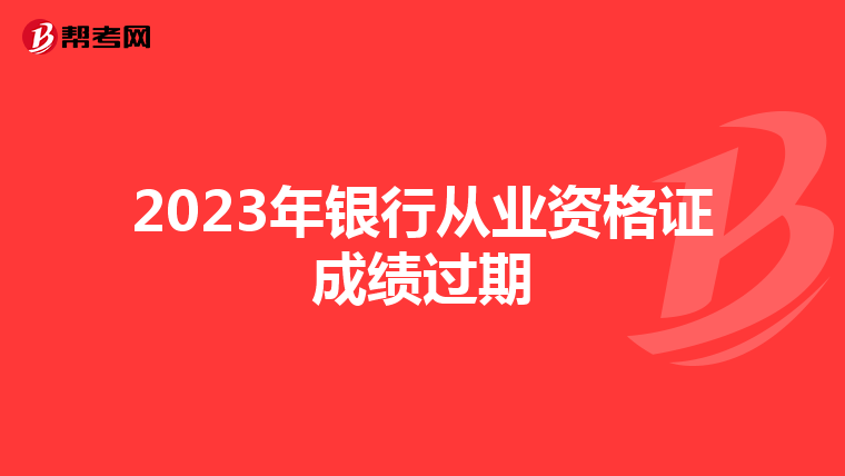 2023年银行从业资格证成绩过期