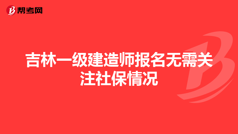 吉林一级建造师报名无需关注社保情况