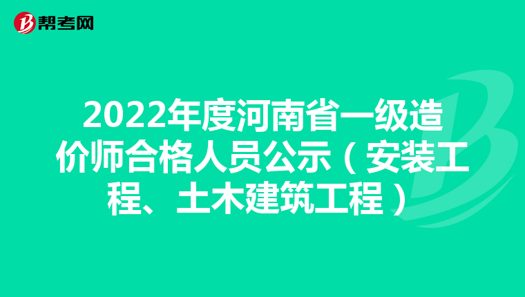 2022年度河南省一级造价师合格人员公示（安装工程、土木建筑工程）