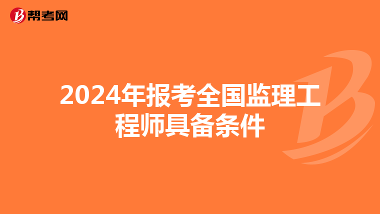 2024年报考全国监理工程师具备条件