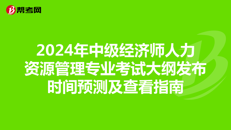 2024年中级经济师人力资源管理专业考试大纲发布时间预测及查看指南