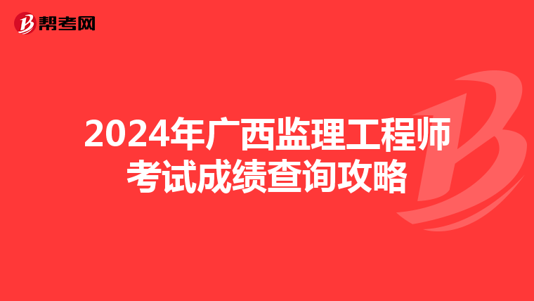 2024年广西监理工程师考试成绩查询攻略