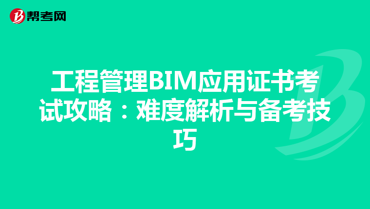 工程管理BIM应用证书考试攻略：难度解析与备考技巧