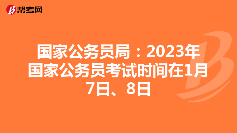 国家公务员局：2023年国家公务员考试时间在1月7日、8日
