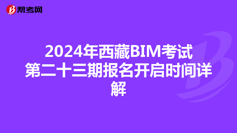 2024年西藏BIM考试第二十三期报名开启时间详解