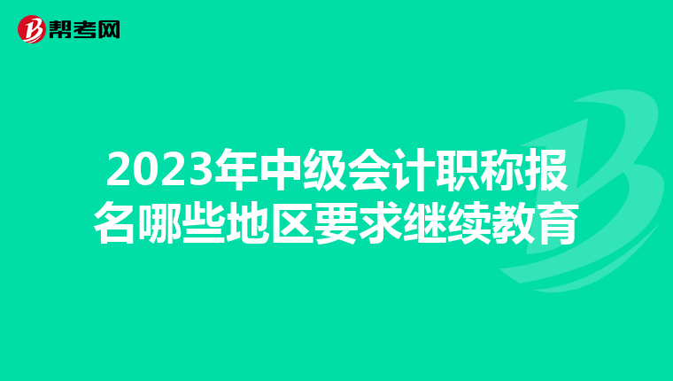 2023年中级会计职称报名哪些地区要求继续教育
