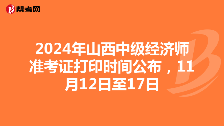 2024年山西中级经济师准考证打印时间公布，11月12日至17日