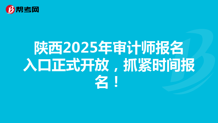 陕西2025年审计师报名入口正式开放，抓紧时间报名！