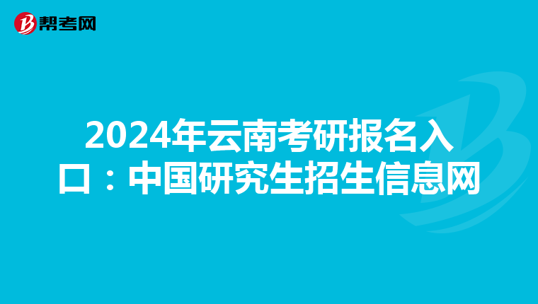 2024年云南考研报名入口：中国研究生招生信息网