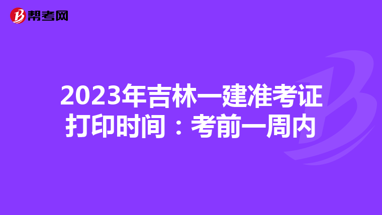 2023年吉林一建准考证打印时间：考前一周内