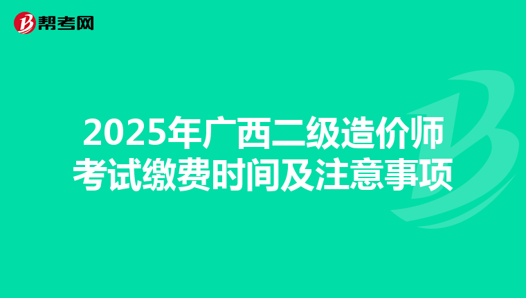 2025年广西二级造价师考试缴费时间及注意事项