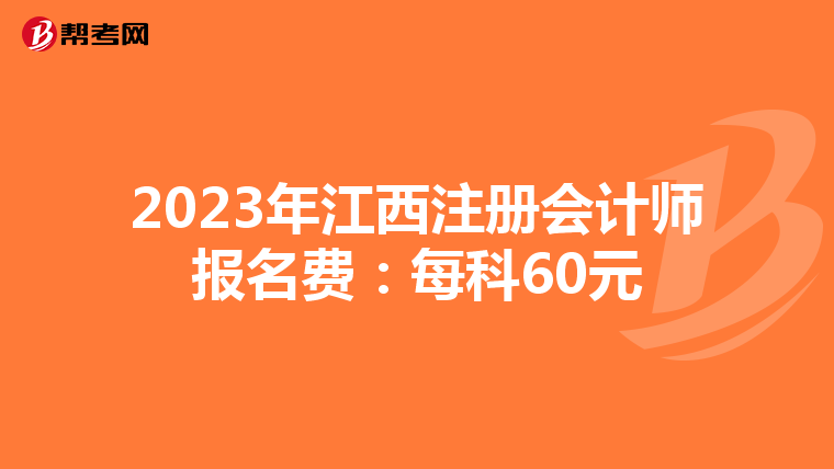2023年江西注冊會計師報名費:每科60元