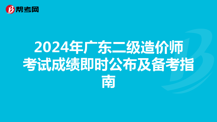 2024年广东二级造价师考试成绩即时公布及备考指南