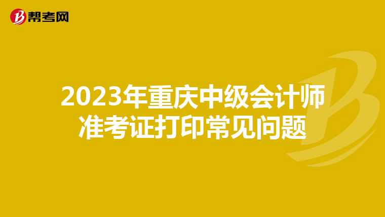 2023年重庆中级会计师准考证打印常见问题