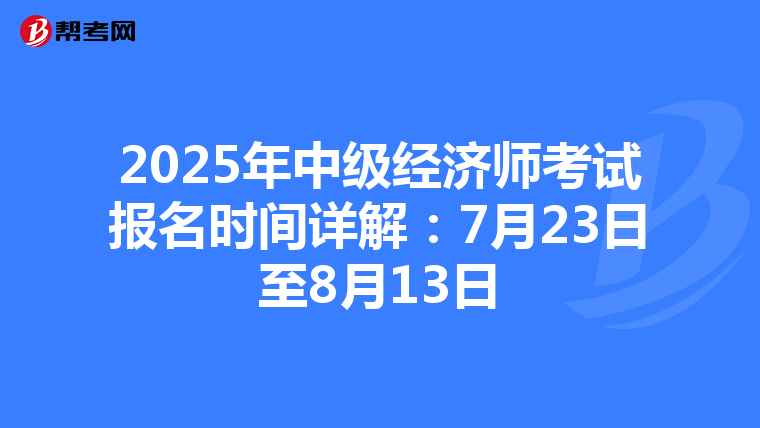 2025年中级经济师考试报名时间详解：7月23日至8月13日