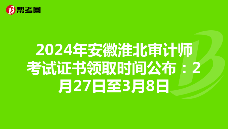 2024年安徽淮北审计师考试证书领取时间公布：2月27日至3月8日