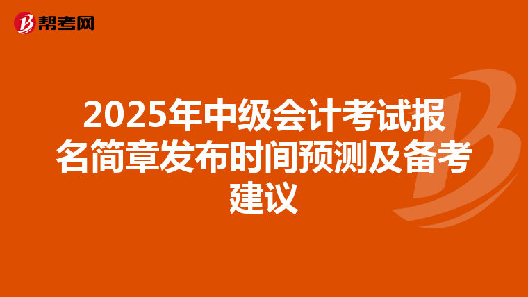 2025年中级会计考试报名简章发布时间预测及备考建议