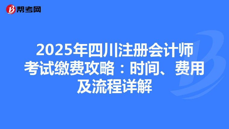 2025年四川注冊會計師考試繳費攻略：時間、費用及流程詳解
