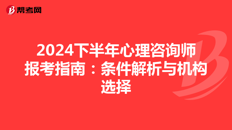 2024下半年心理咨询师报考指南：条件解析与机构选择