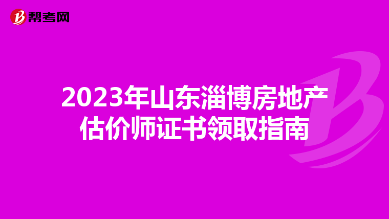 2023年山东淄博房地产估价师证书领取指南