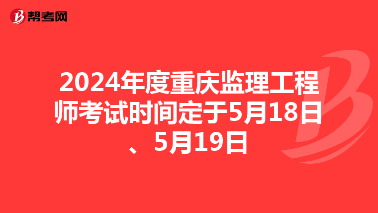2024年度重庆监理工程师考试时间定于5月18日、5月19日