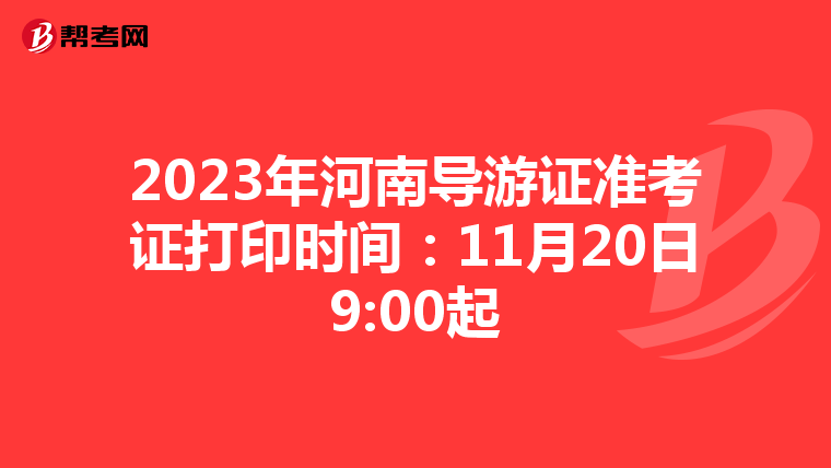 2023年河南导游证准考证打印时间：11月20日9:00起