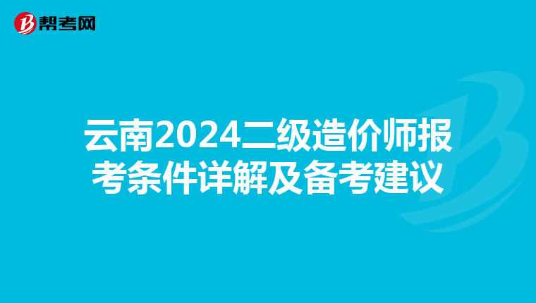 云南2024二级造价师报考条件详解及备考建议