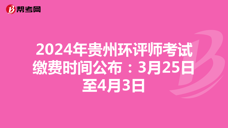 2024年贵州环评师考试缴费时间公布：3月25日至4月3日