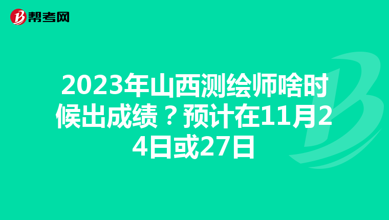 2023年山西測繪師啥時候出成績？預計在11月24日或27日