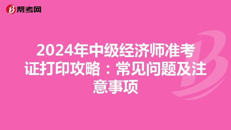 2024年中级经济师准考证打印攻略：常见问题及注意事项