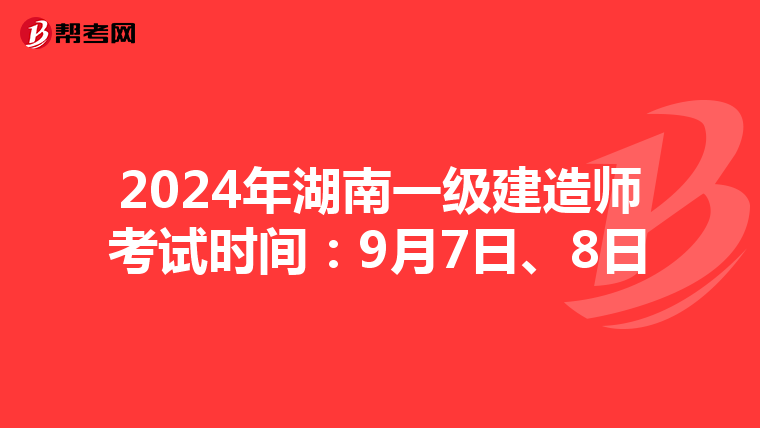 2024年湖南一级建造师考试时间：9月7日、8日