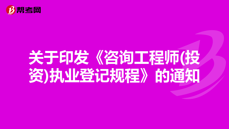 关于印发《咨询工程师(投资)执业登记规程》的通知