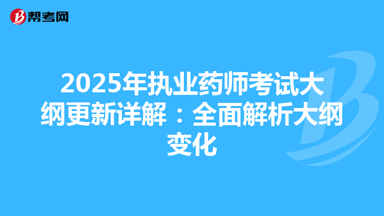 2025年执业药师考试大纲更新详解：全面解析大纲变化